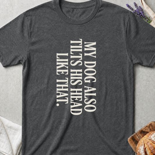 My Dog Also Tilts His Head Like That Funny Graphic T-Shirt