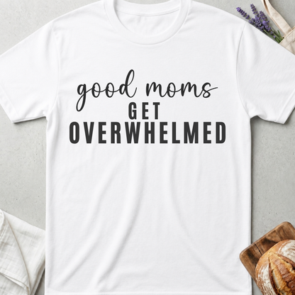 Good Moms Get Overwhelmed T-shirt